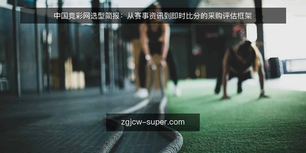 中国竞彩网选型简报：从赛事资讯到即时比分的采购评估框架 — 需求界定：采购中国竞彩网服务的目标与边界 配图