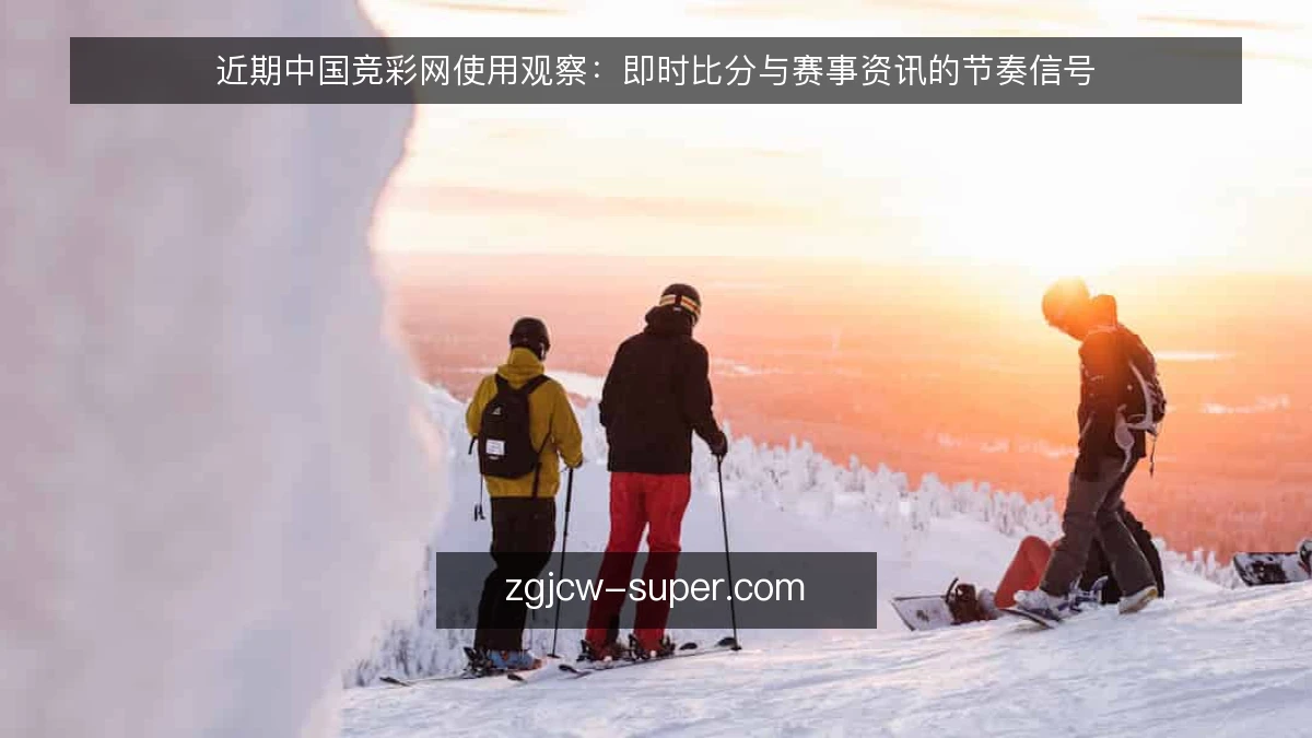近期中国竞彩网使用观察:即时比分与赛事资讯的节奏信号