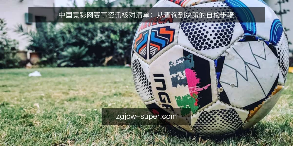 中国竞彩网赛事资讯核对清单：从查询到决策的自检步骤 — 信号：哪些赛事资讯值得重点核对 配图