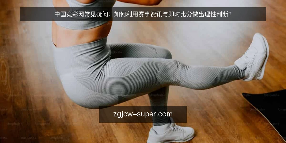 中国竞彩网常见疑问：如何利用赛事资讯与即时比分做出理性判断？ — 为什么中国竞彩网的赛事资讯和即时比分如此重要？ 配图