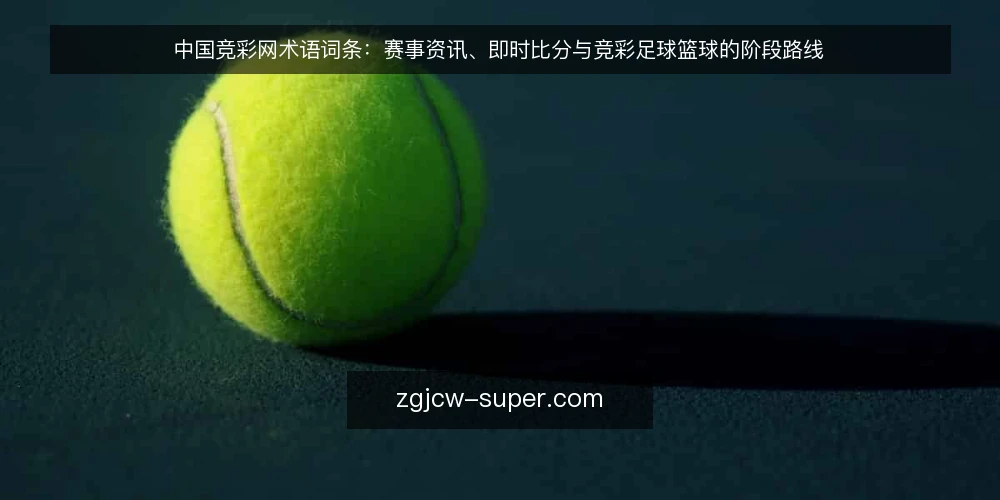 中国竞彩网术语词条：赛事资讯、即时比分与竞彩足球篮球的阶段路线 — 基线术语：中国竞彩网与赛事资讯 配图