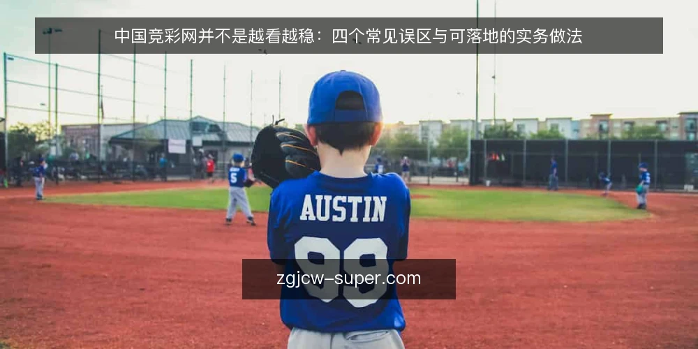 中国竞彩网并不是越看越稳:四个常见误区与可落地的实务做法 — 先摆立场:信息量不等于判断力 配图