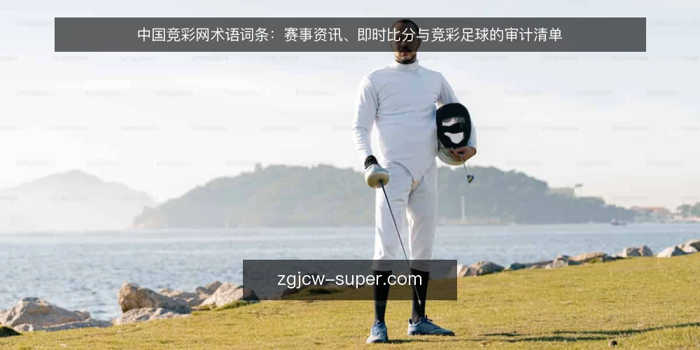 中国竞彩网术语词条:赛事资讯、即时比分与竞彩足球的审计清单 — 为什么现在要做一次术语审计 配图