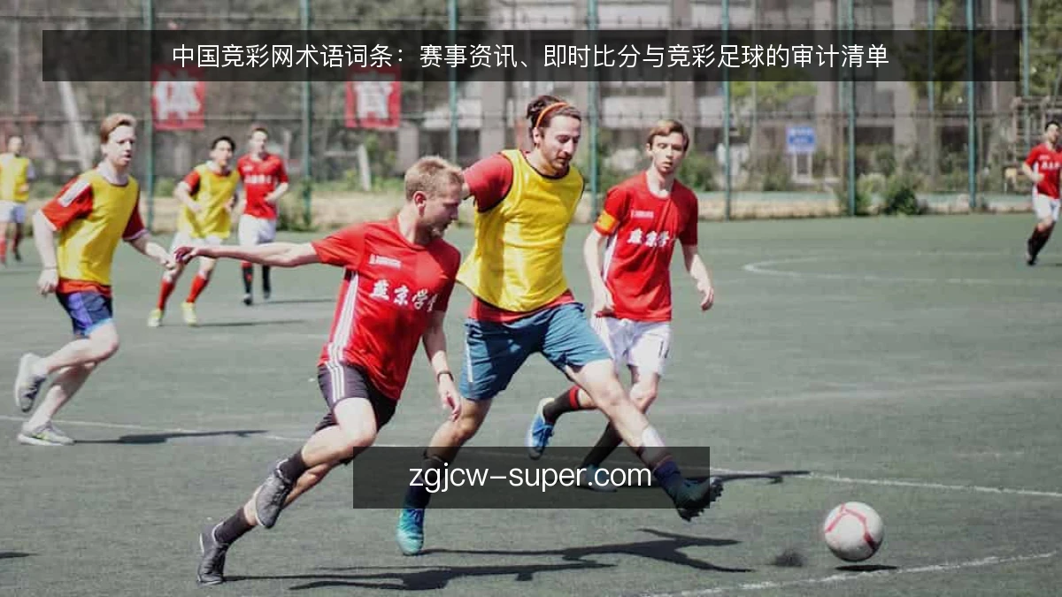 中国竞彩网术语词条:赛事资讯、即时比分与竞彩足球的审计清单