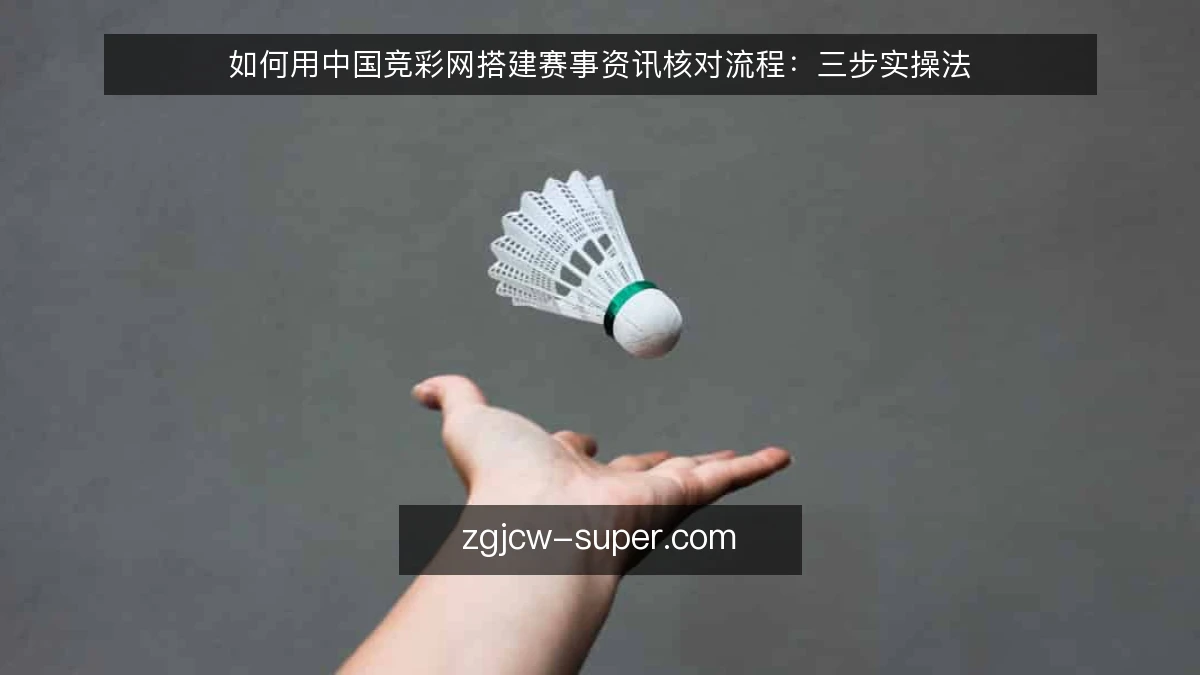 如何用中国竞彩网搭建赛事资讯核对流程:三步实操法